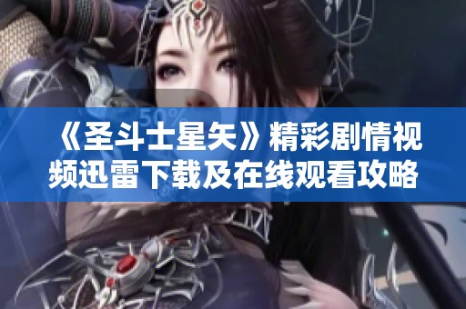 《圣斗士星矢》精彩剧情视频迅雷下载及在线观看攻略指南