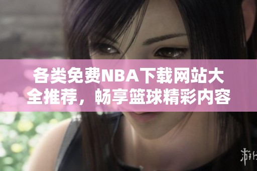 各类免费NBA下载网站大全推荐，畅享篮球精彩内容