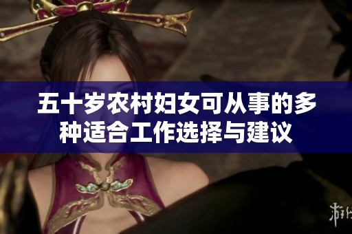 五十岁农村妇女可从事的多种适合工作选择与建议