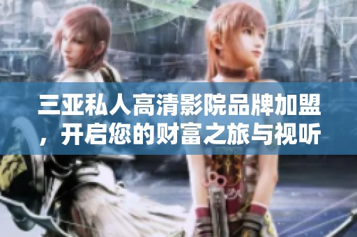 三亚私人高清影院品牌加盟，开启您的财富之旅与视听盛宴