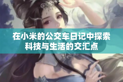 在小米的公交车日记中探索科技与生活的交汇点