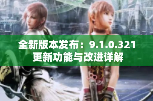 全新版本发布：9.1.0.321 更新功能与改进详解