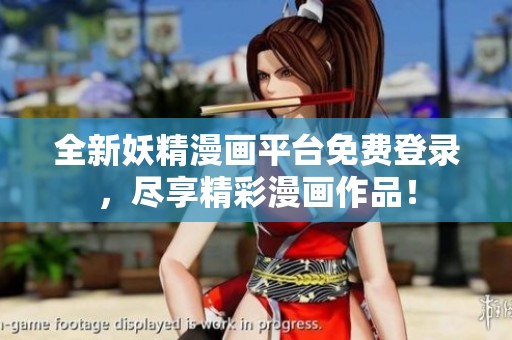 全新妖精漫画平台免费登录，尽享精彩漫画作品！