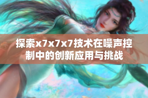 探索x7x7x7技术在噪声控制中的创新应用与挑战