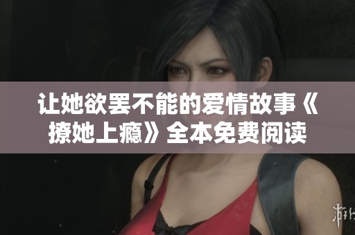 让她欲罢不能的爱情故事《撩她上瘾》全本免费阅读