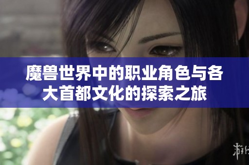 魔兽世界中的职业角色与各大首都文化的探索之旅