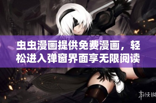 虫虫漫画提供免费漫画，轻松进入弹窗界面享无限阅读乐趣
