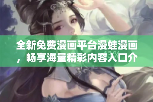 全新免费漫画平台漫蛙漫画，畅享海量精彩内容入口介绍
