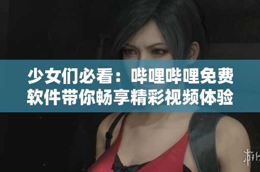 少女们必看：哔哩哔哩免费软件带你畅享精彩视频体验