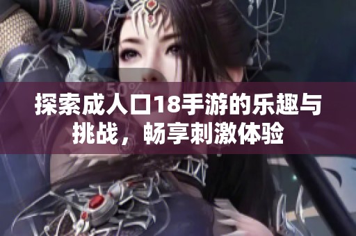 探索成人口18手游的乐趣与挑战，畅享刺激体验