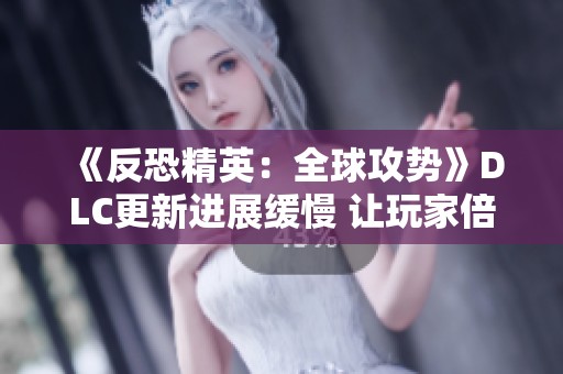 《反恐精英：全球攻势》DLC更新进展缓慢 让玩家倍感失望