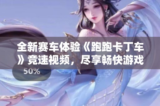 全新赛车体验《跑跑卡丁车》竞速视频，尽享畅快游戏乐趣
