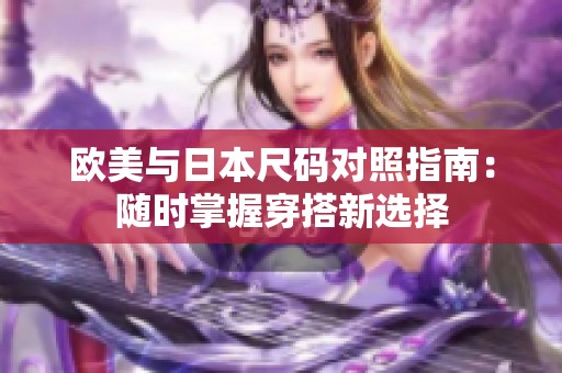 欧美与日本尺码对照指南：随时掌握穿搭新选择
