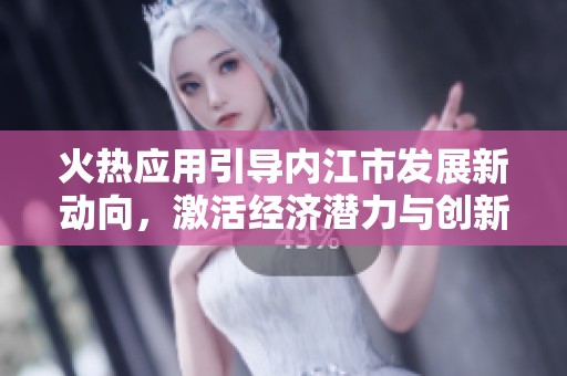 火热应用引导内江市发展新动向，激活经济潜力与创新活力