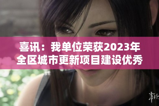 喜讯：我单位荣获2023年全区城市更新项目建设优秀奖