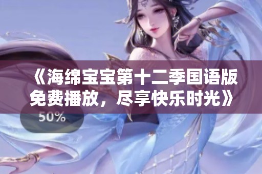 《海绵宝宝第十二季国语版免费播放，尽享快乐时光》