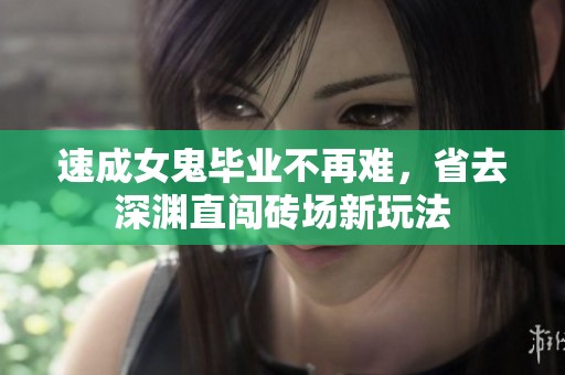 速成女鬼毕业不再难，省去深渊直闯砖场新玩法