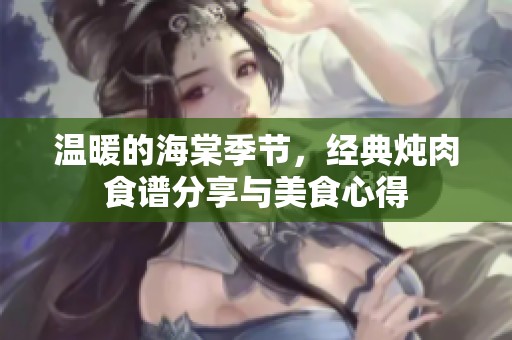 温暖的海棠季节，经典炖肉食谱分享与美食心得