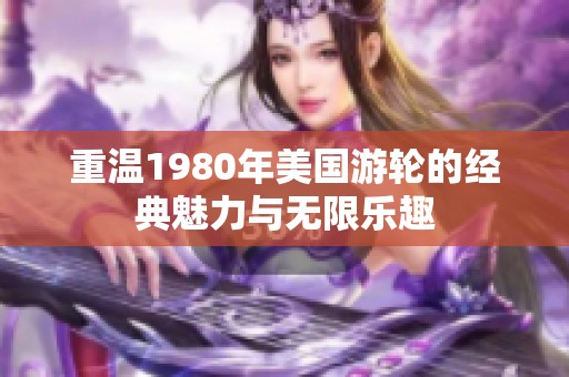 重温1980年美国游轮的经典魅力与无限乐趣