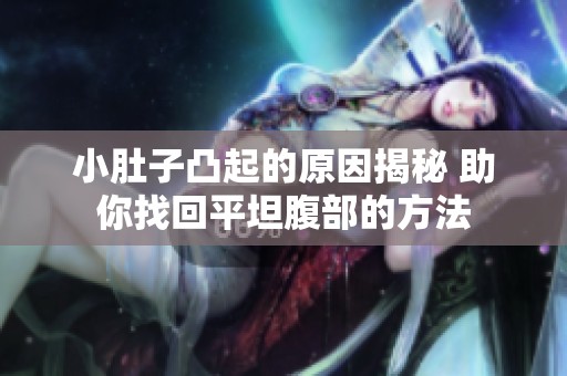 小肚子凸起的原因揭秘 助你找回平坦腹部的方法