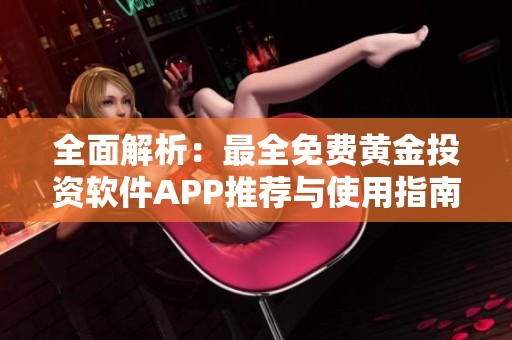全面解析：最全免费黄金投资软件APP推荐与使用指南