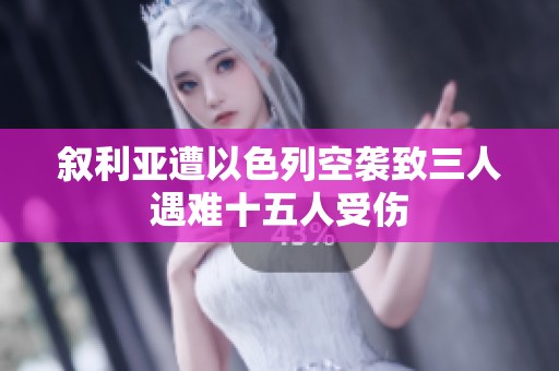 叙利亚遭以色列空袭致三人遇难十五人受伤
