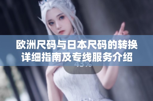 欧洲尺码与日本尺码的转换详细指南及专线服务介绍