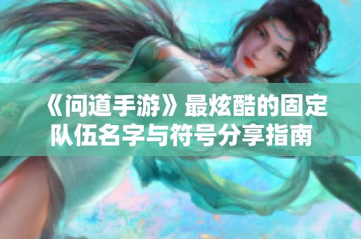 《问道手游》最炫酷的固定队伍名字与符号分享指南