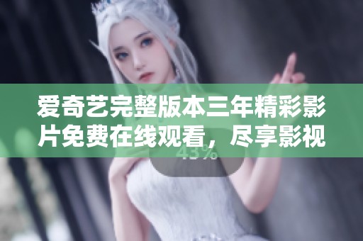爱奇艺完整版本三年精彩影片免费在线观看，尽享影视盛宴