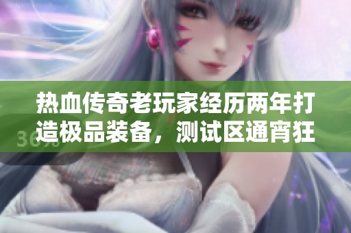 热血传奇老玩家经历两年打造极品装备，测试区通宵狂欢回忆录