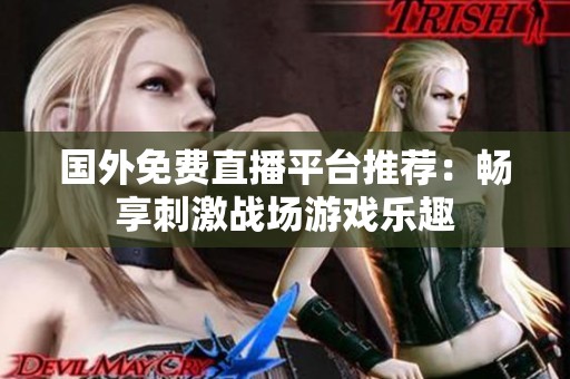 国外免费直播平台推荐：畅享刺激战场游戏乐趣