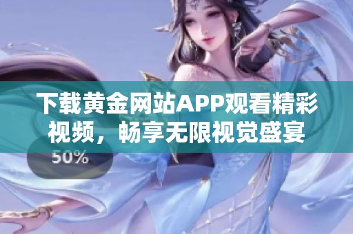 下载黄金网站APP观看精彩视频，畅享无限视觉盛宴