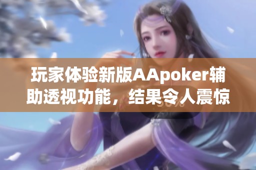 玩家体验新版AApoker辅助透视功能，结果令人震惊