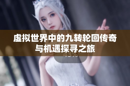 虚拟世界中的九转轮回传奇与机遇探寻之旅