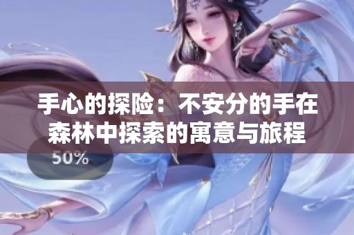 手心的探险：不安分的手在森林中探索的寓意与旅程
