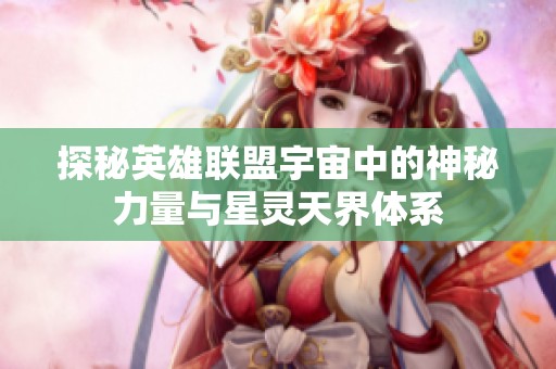 探秘英雄联盟宇宙中的神秘力量与星灵天界体系