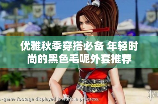 优雅秋季穿搭必备 年轻时尚的黑色毛呢外套推荐
