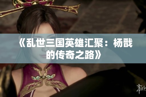 《乱世三国英雄汇聚：杨戬的传奇之路》