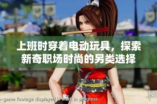 上班时穿着电动玩具，探索新奇职场时尚的另类选择