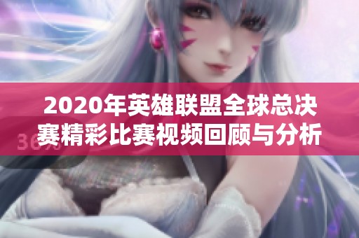 2020年英雄联盟全球总决赛精彩比赛视频回顾与分析