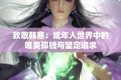 致敬韩寒：成年人世界中的唯美孤独与坚定追求