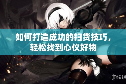 如何打造成功的扫货技巧，轻松找到心仪好物