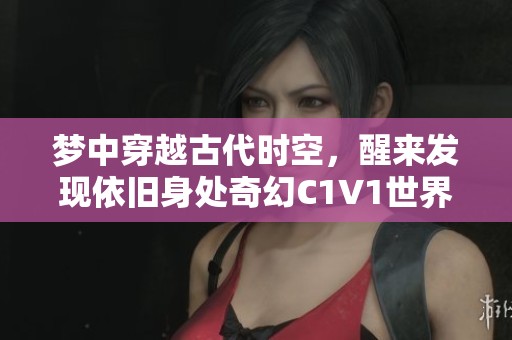 梦中穿越古代时空，醒来发现依旧身处奇幻C1V1世界