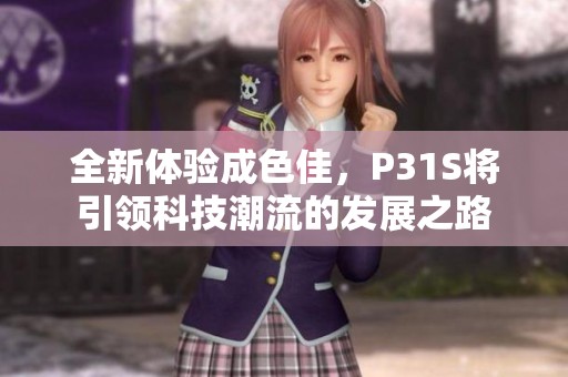 全新体验成色佳，P31S将引领科技潮流的发展之路