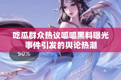 吃瓜群众热议呱呱黑料曝光事件引发的舆论热潮