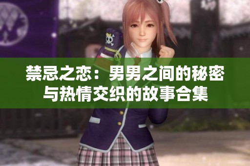 禁忌之恋：男男之间的秘密与热情交织的故事合集