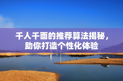千人千面的推荐算法揭秘，助你打造个性化体验