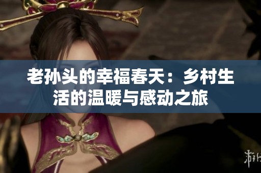 老孙头的幸福春天：乡村生活的温暖与感动之旅
