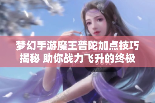 梦幻手游魔王普陀加点技巧揭秘 助你战力飞升的终极攻略