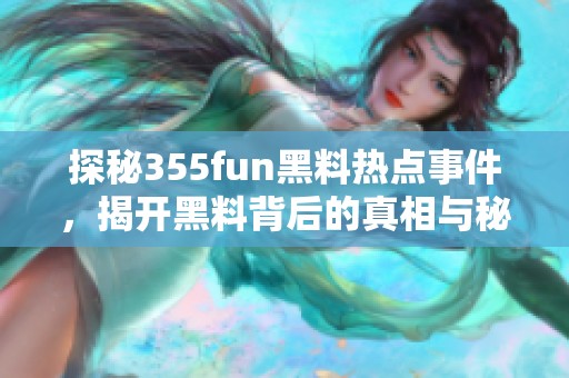探秘355fun黑料热点事件，揭开黑料背后的真相与秘密